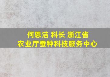 何恩洁 科长 浙江省农业厅蚕种科技服务中心